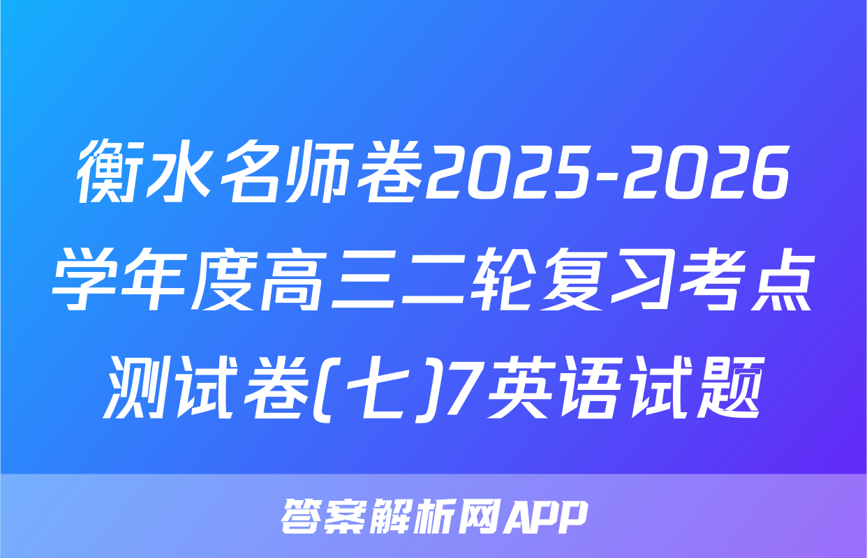 衡水名师卷2025-2026学年度高三二轮复习考点测试卷(七)7英语试题