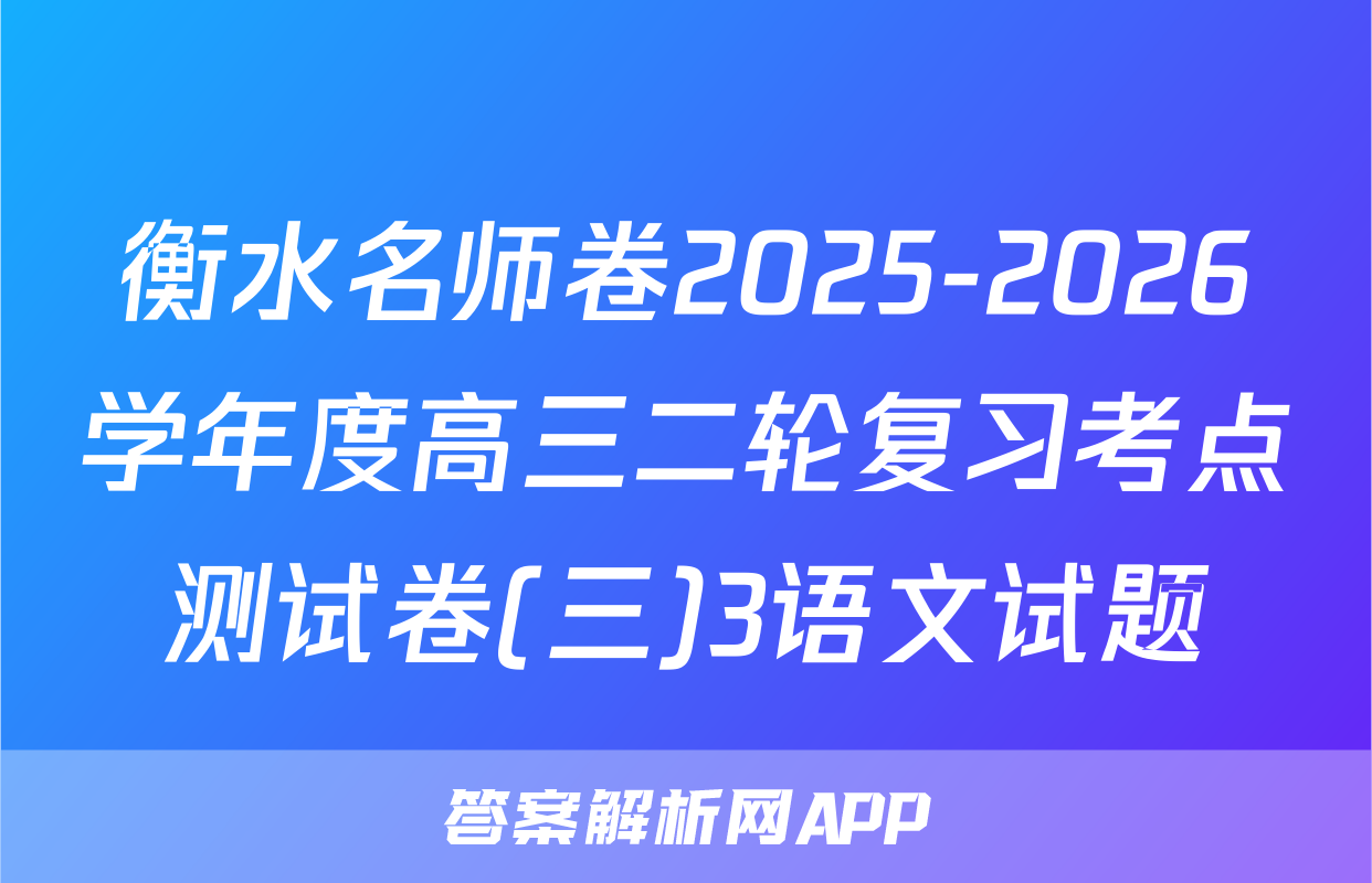 衡水名师卷2025-2026学年度高三二轮复习考点测试卷(三)3语文试题