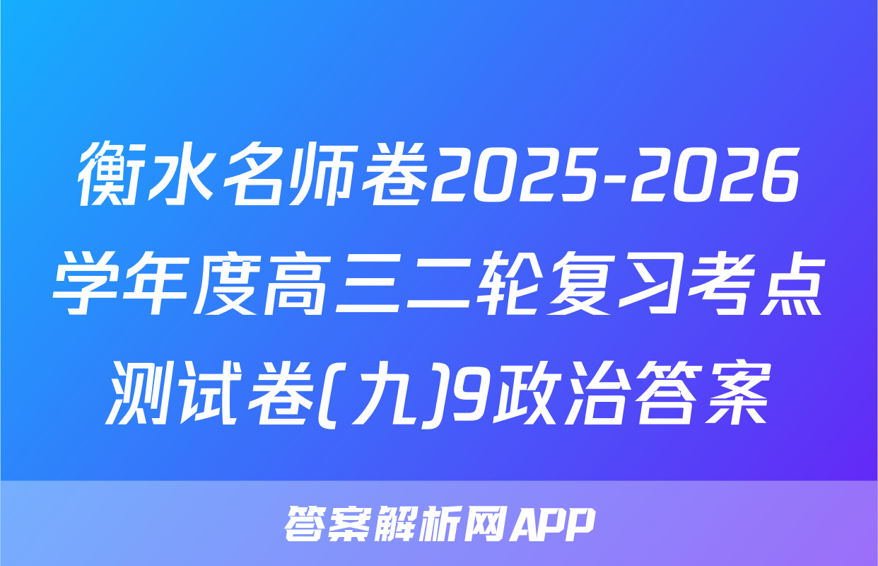 衡水名师卷2025-2026学年度高三二轮复习考点测试卷(九)9政治答案