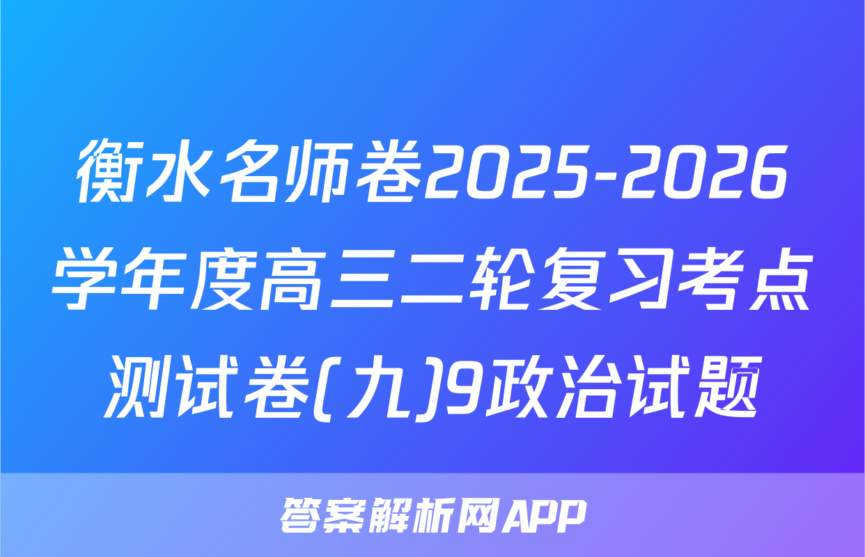 衡水名师卷2025-2026学年度高三二轮复习考点测试卷(九)9政治试题
