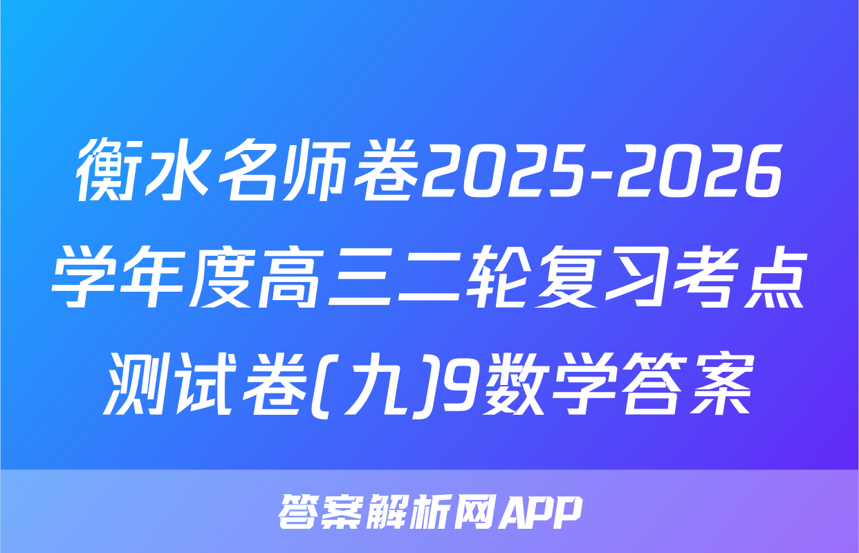衡水名师卷2025-2026学年度高三二轮复习考点测试卷(九)9数学答案