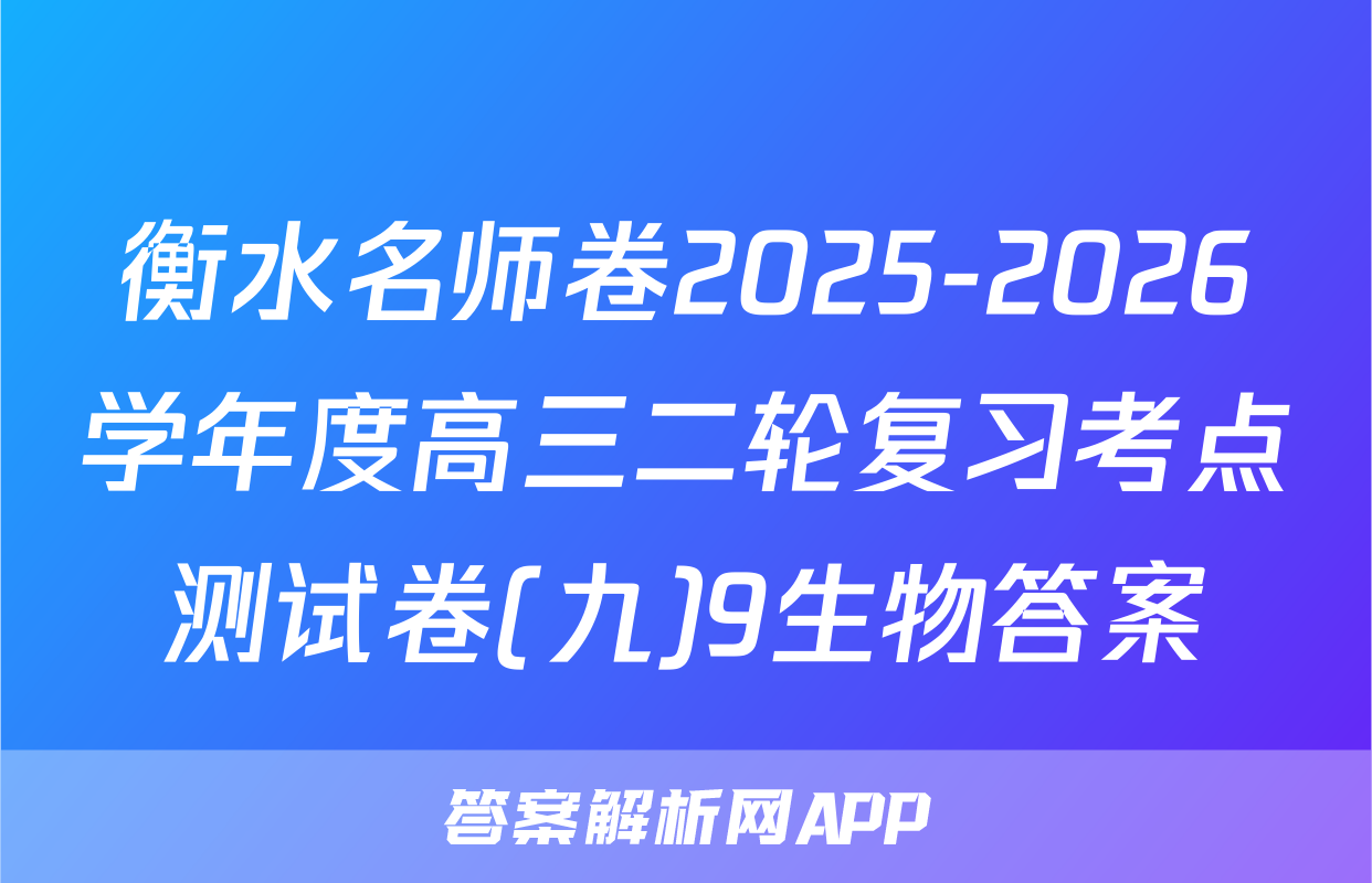 衡水名师卷2025-2026学年度高三二轮复习考点测试卷(九)9生物答案