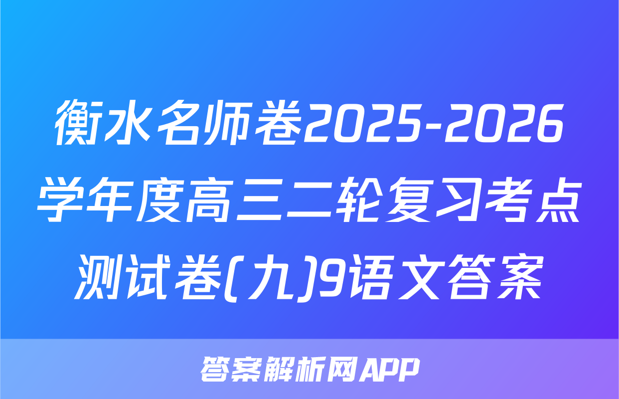 衡水名师卷2025-2026学年度高三二轮复习考点测试卷(九)9语文答案
