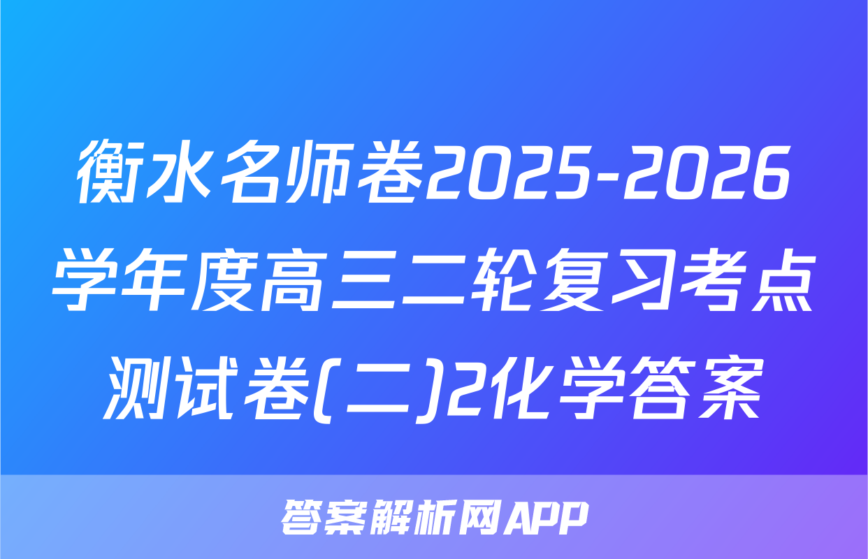 衡水名师卷2025-2026学年度高三二轮复习考点测试卷(二)2化学答案