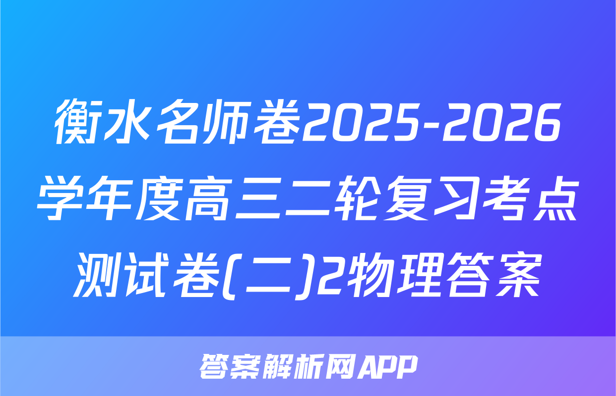 衡水名师卷2025-2026学年度高三二轮复习考点测试卷(二)2物理答案