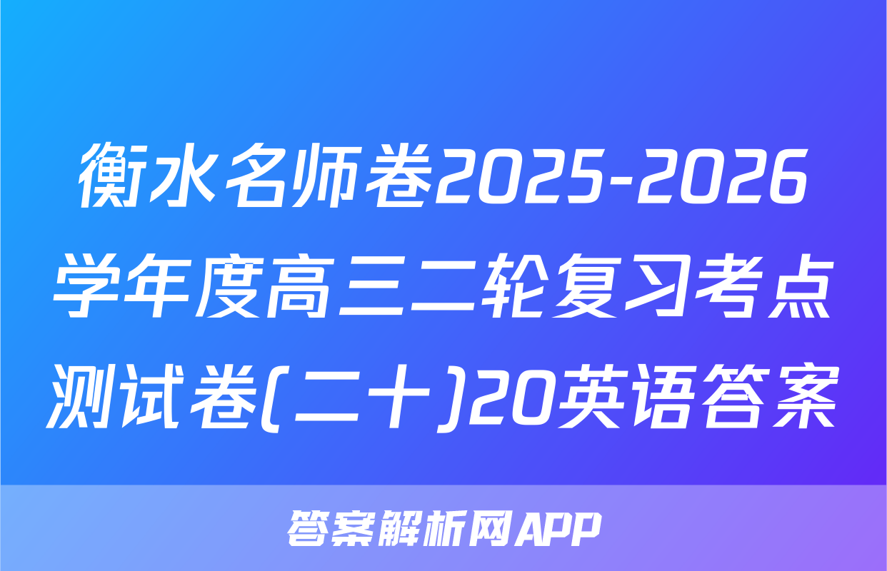 衡水名师卷2025-2026学年度高三二轮复习考点测试卷(二十)20英语答案