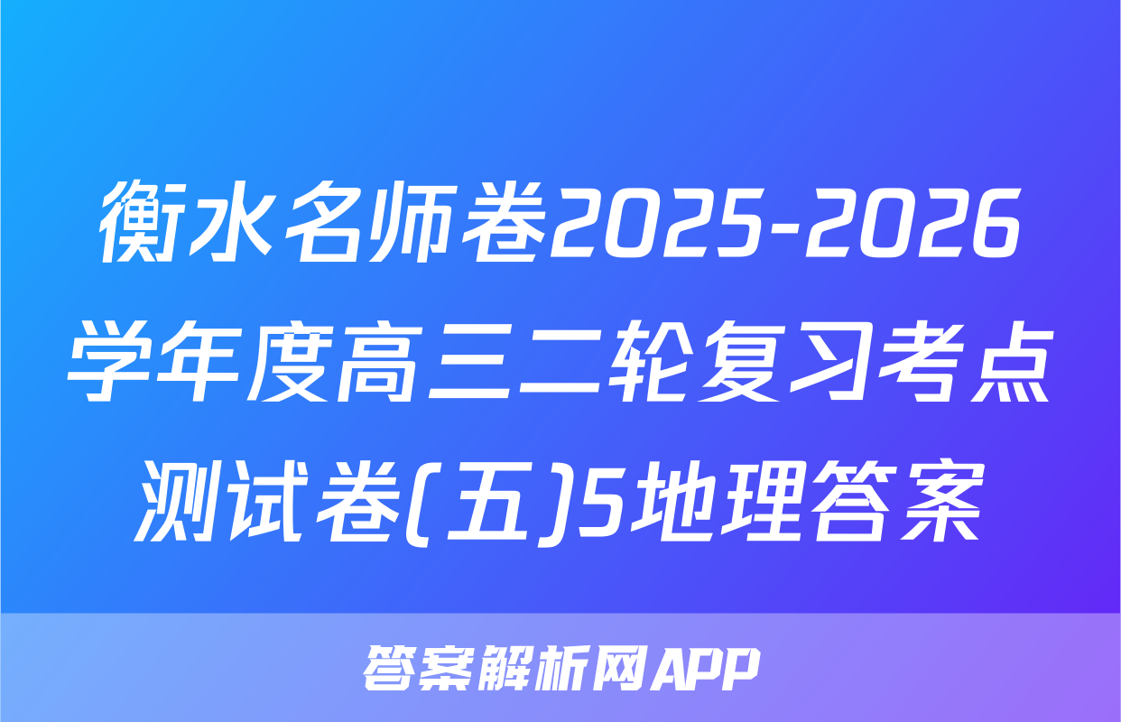 衡水名师卷2025-2026学年度高三二轮复习考点测试卷(五)5地理答案