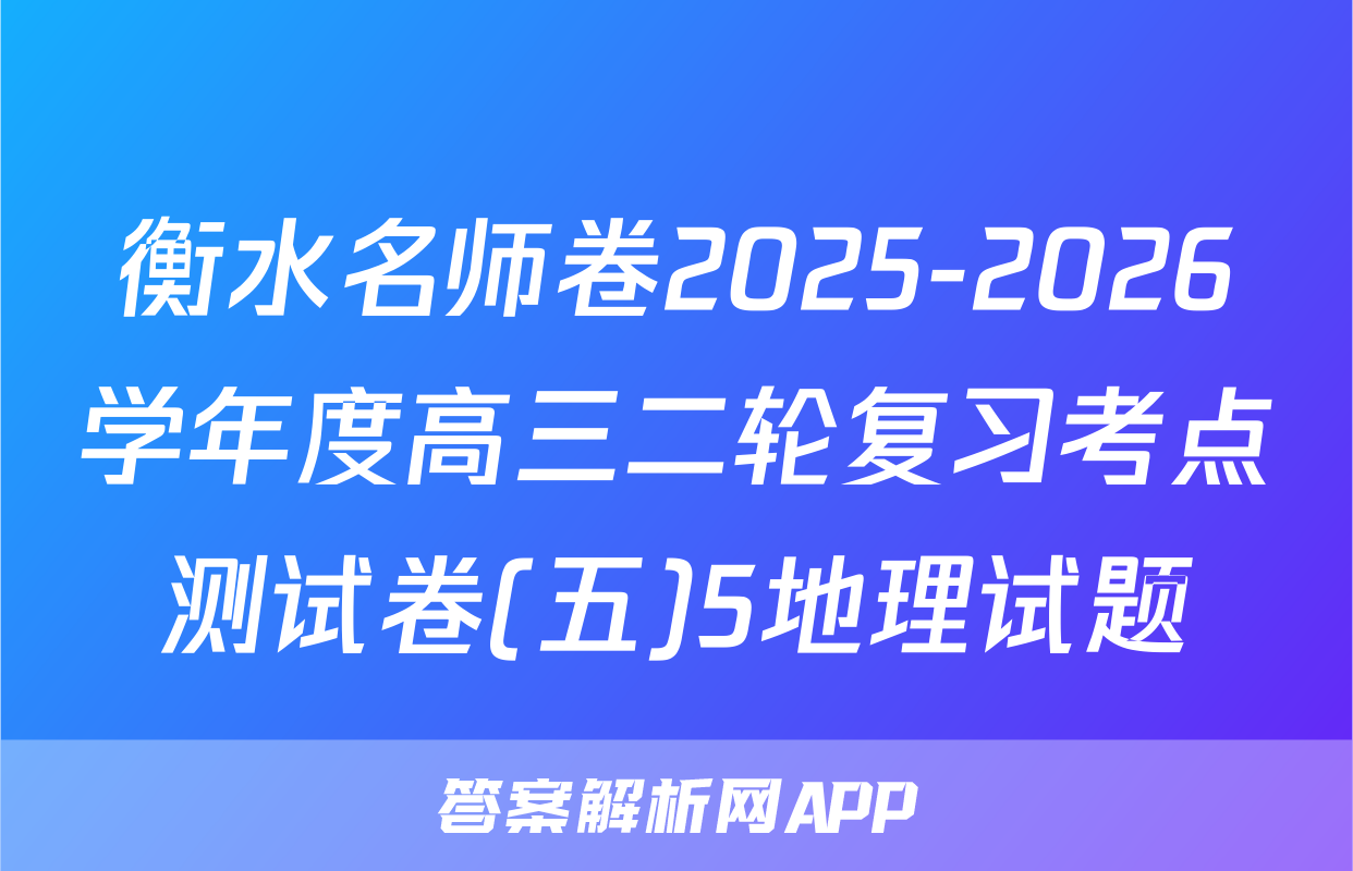 衡水名师卷2025-2026学年度高三二轮复习考点测试卷(五)5地理试题