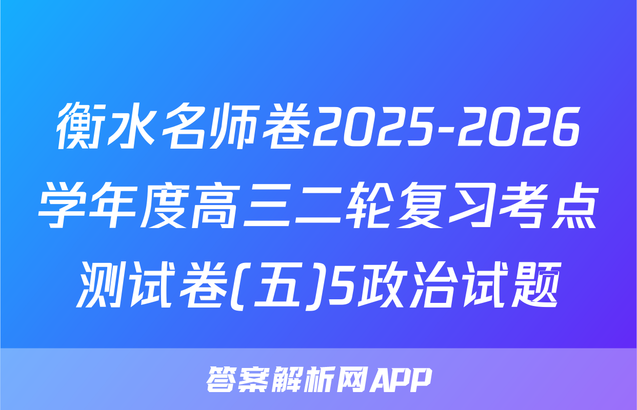 衡水名师卷2025-2026学年度高三二轮复习考点测试卷(五)5政治试题