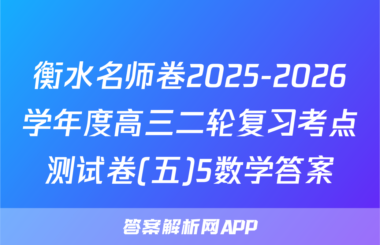 衡水名师卷2025-2026学年度高三二轮复习考点测试卷(五)5数学答案