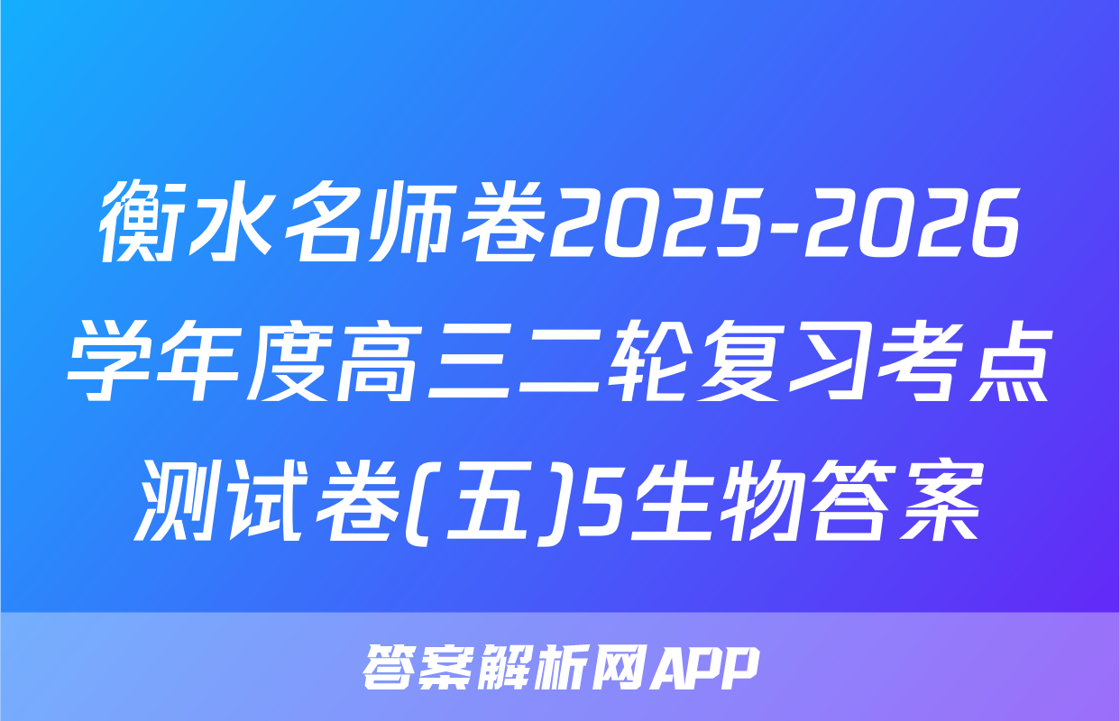 衡水名师卷2025-2026学年度高三二轮复习考点测试卷(五)5生物答案