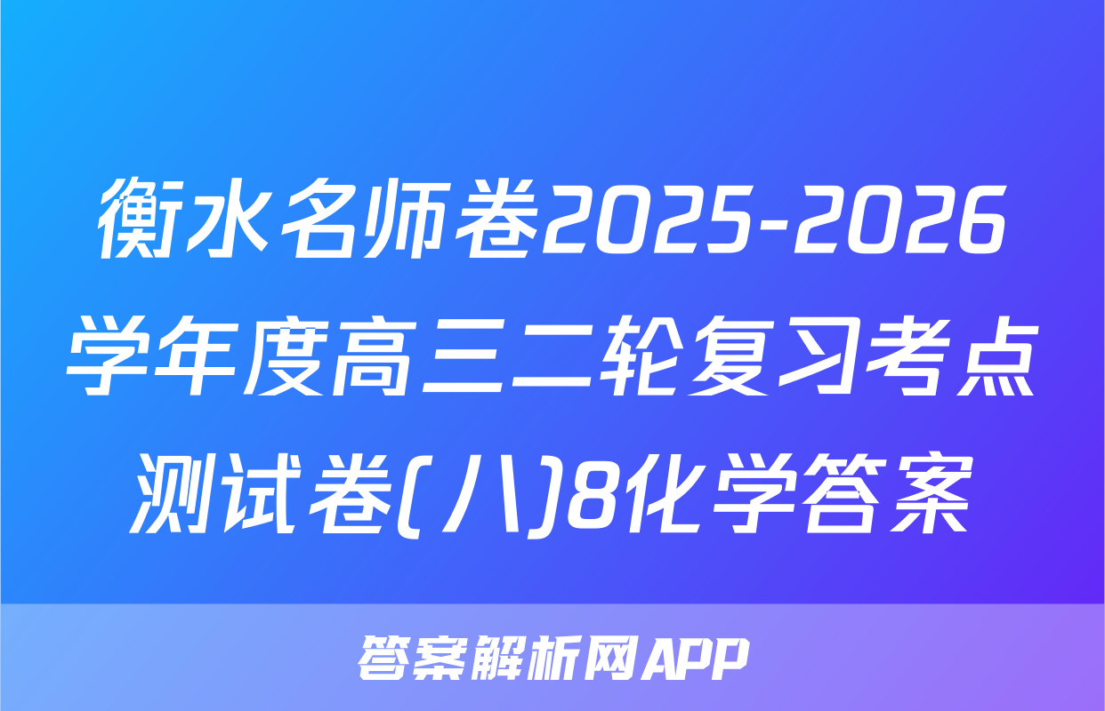 衡水名师卷2025-2026学年度高三二轮复习考点测试卷(八)8化学答案
