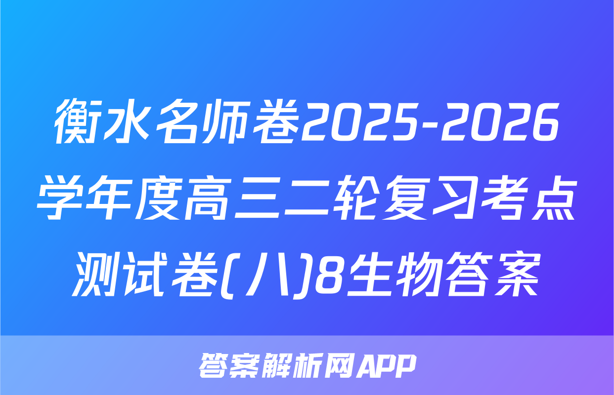 衡水名师卷2025-2026学年度高三二轮复习考点测试卷(八)8生物答案
