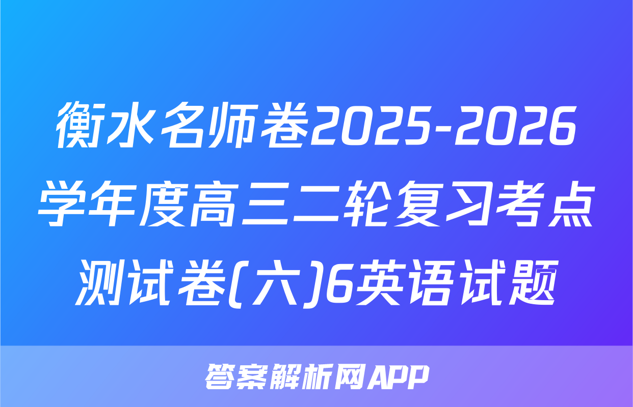衡水名师卷2025-2026学年度高三二轮复习考点测试卷(六)6英语试题
