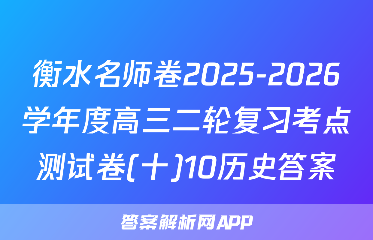 衡水名师卷2025-2026学年度高三二轮复习考点测试卷(十)10历史答案