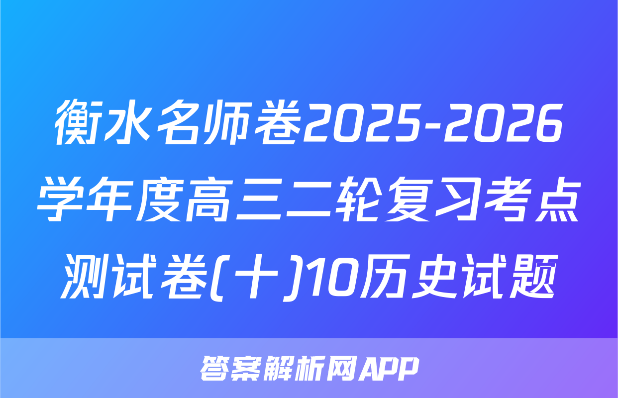 衡水名师卷2025-2026学年度高三二轮复习考点测试卷(十)10历史试题