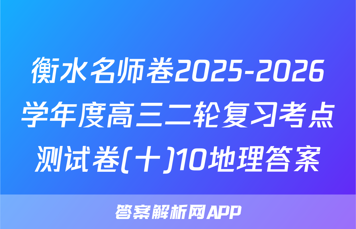 衡水名师卷2025-2026学年度高三二轮复习考点测试卷(十)10地理答案