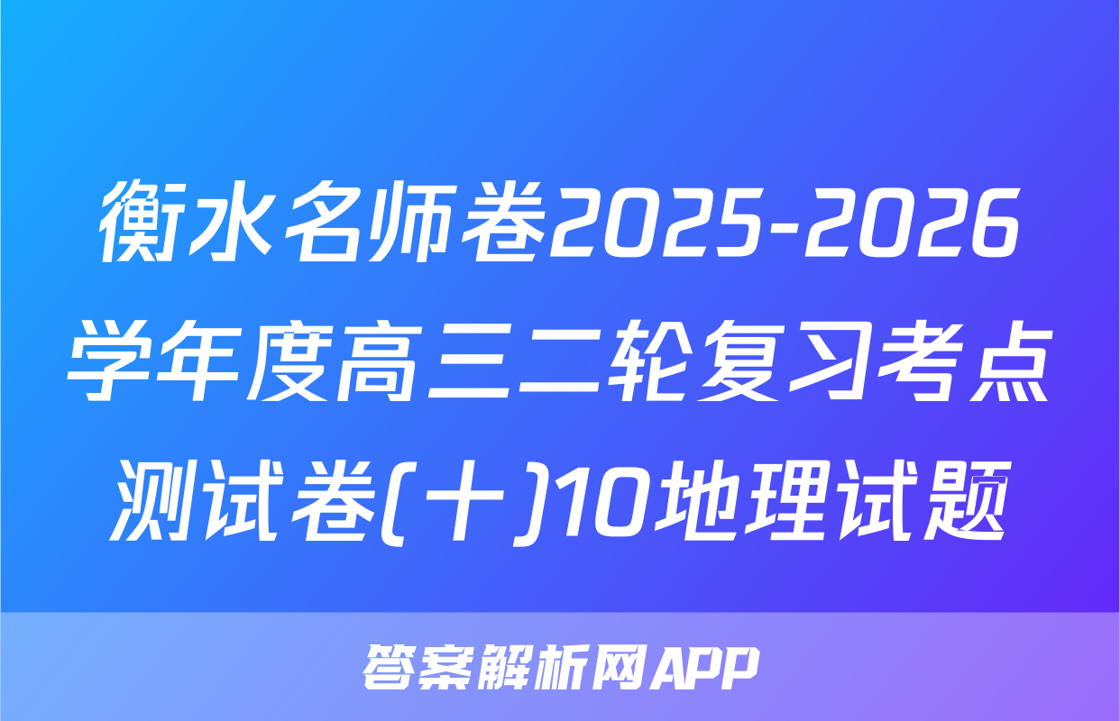 衡水名师卷2025-2026学年度高三二轮复习考点测试卷(十)10地理试题