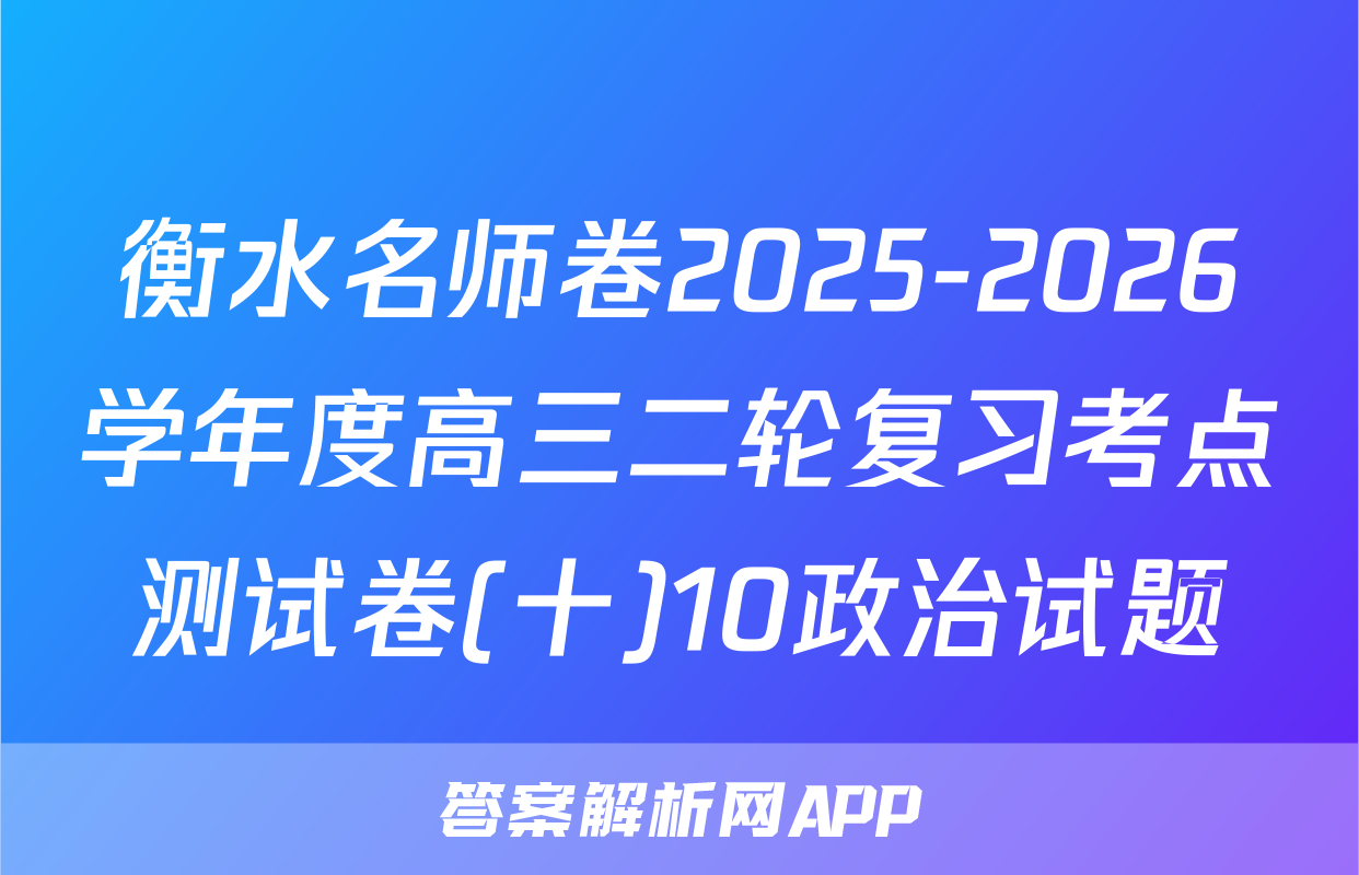衡水名师卷2025-2026学年度高三二轮复习考点测试卷(十)10政治试题