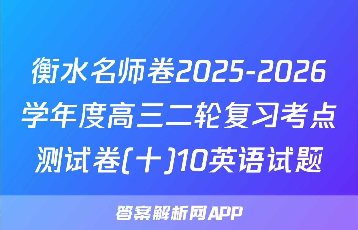 衡水名师卷2025-2026学年度高三二轮复习考点测试卷(十)10英语试题