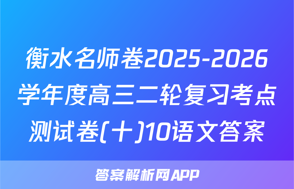 衡水名师卷2025-2026学年度高三二轮复习考点测试卷(十)10语文答案