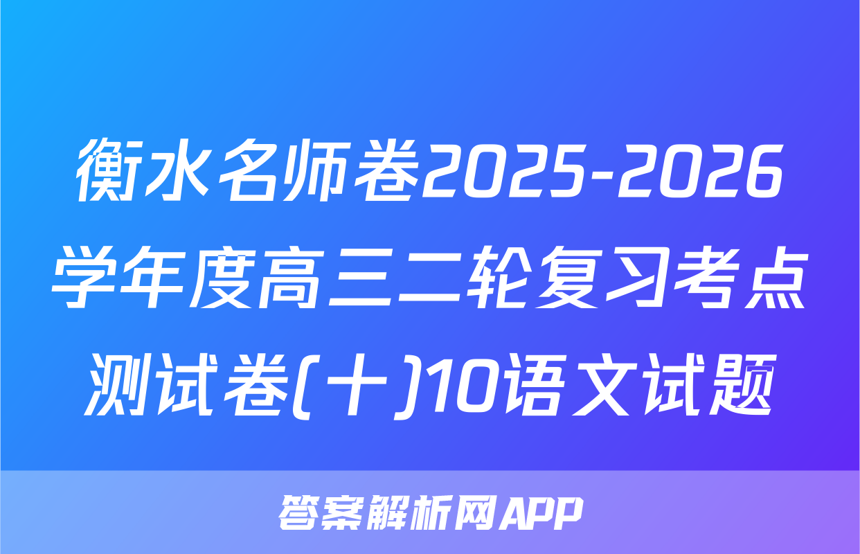 衡水名师卷2025-2026学年度高三二轮复习考点测试卷(十)10语文试题