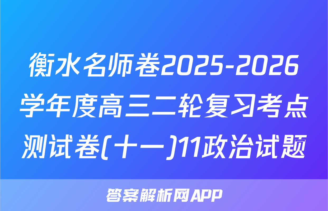 衡水名师卷2025-2026学年度高三二轮复习考点测试卷(十一)11政治试题