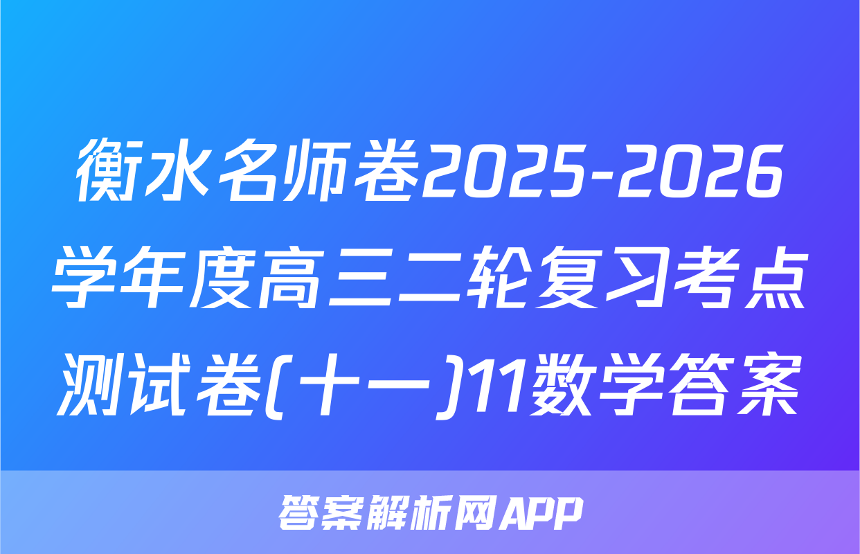衡水名师卷2025-2026学年度高三二轮复习考点测试卷(十一)11数学答案
