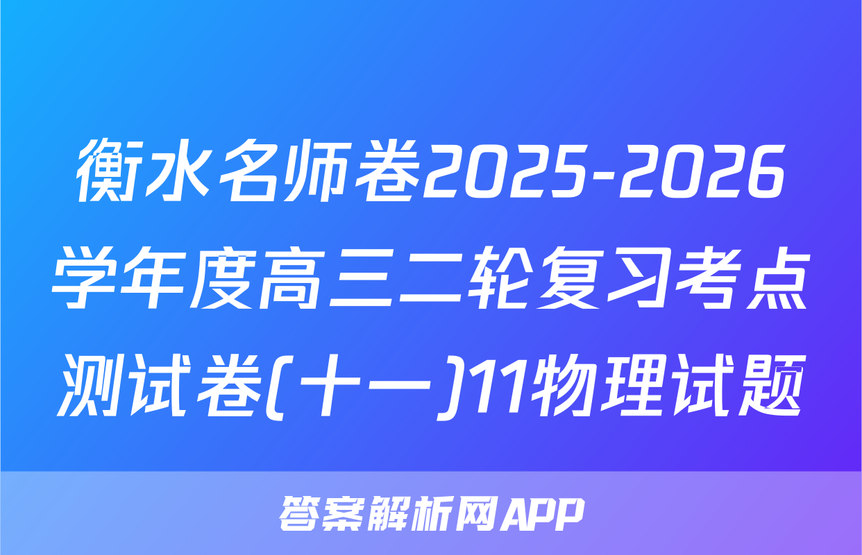衡水名师卷2025-2026学年度高三二轮复习考点测试卷(十一)11物理试题