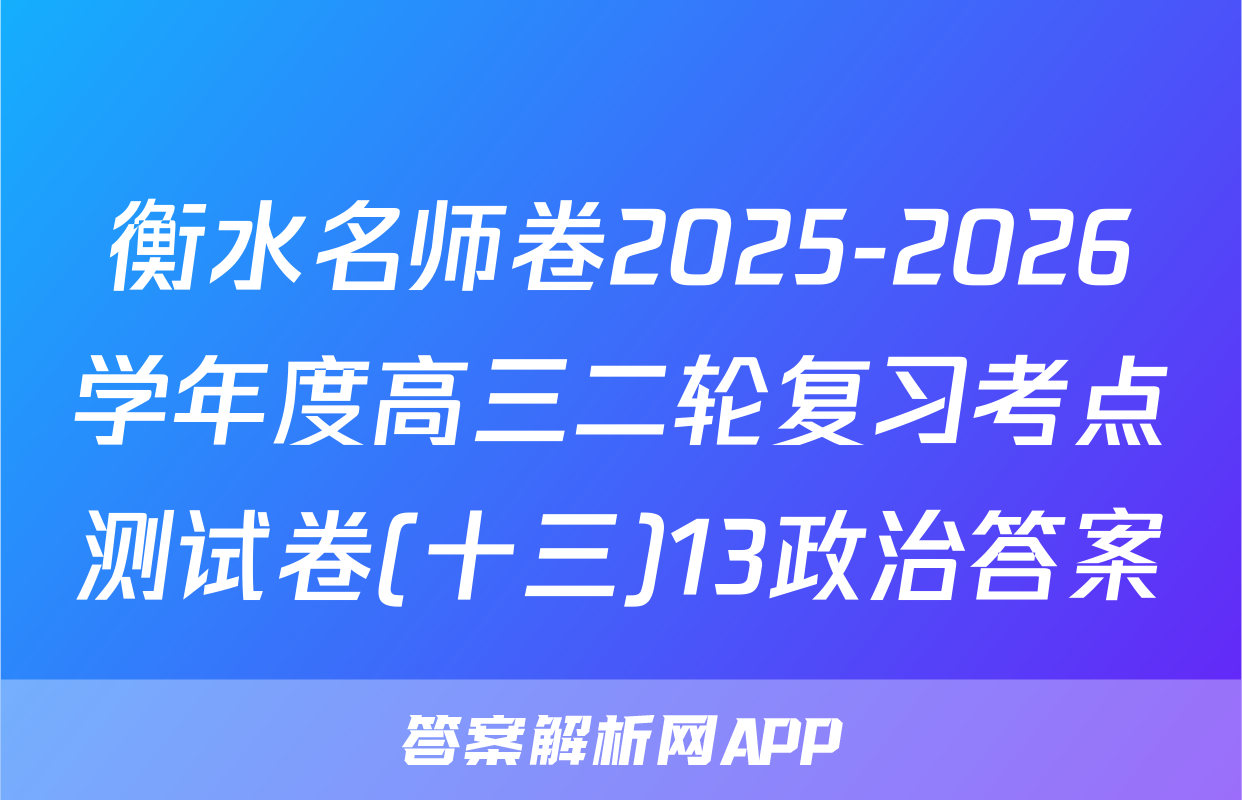 衡水名师卷2025-2026学年度高三二轮复习考点测试卷(十三)13政治答案