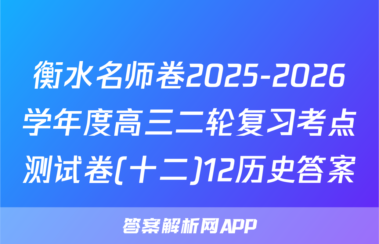 衡水名师卷2025-2026学年度高三二轮复习考点测试卷(十二)12历史答案
