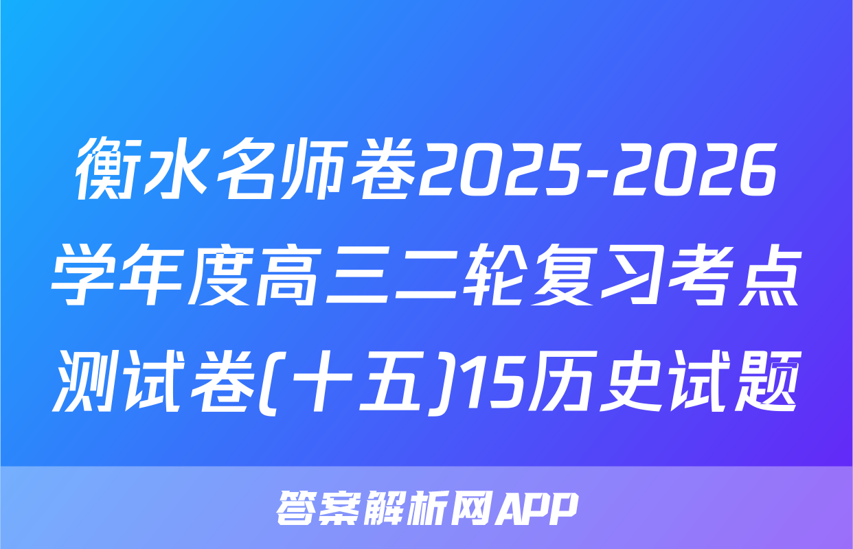 衡水名师卷2025-2026学年度高三二轮复习考点测试卷(十五)15历史试题