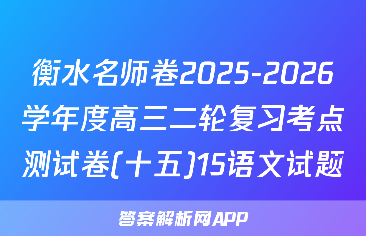 衡水名师卷2025-2026学年度高三二轮复习考点测试卷(十五)15语文试题