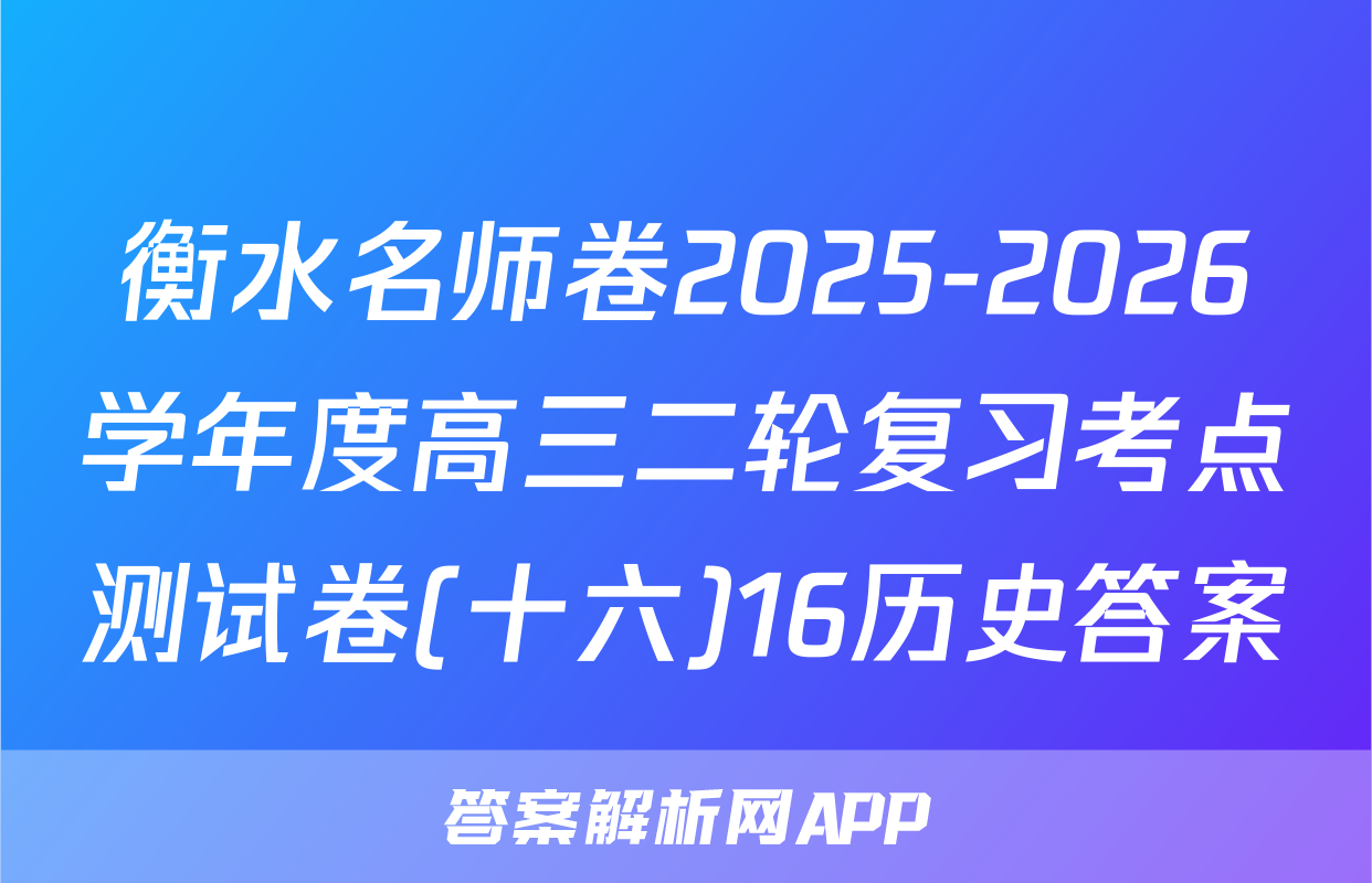 衡水名师卷2025-2026学年度高三二轮复习考点测试卷(十六)16历史答案