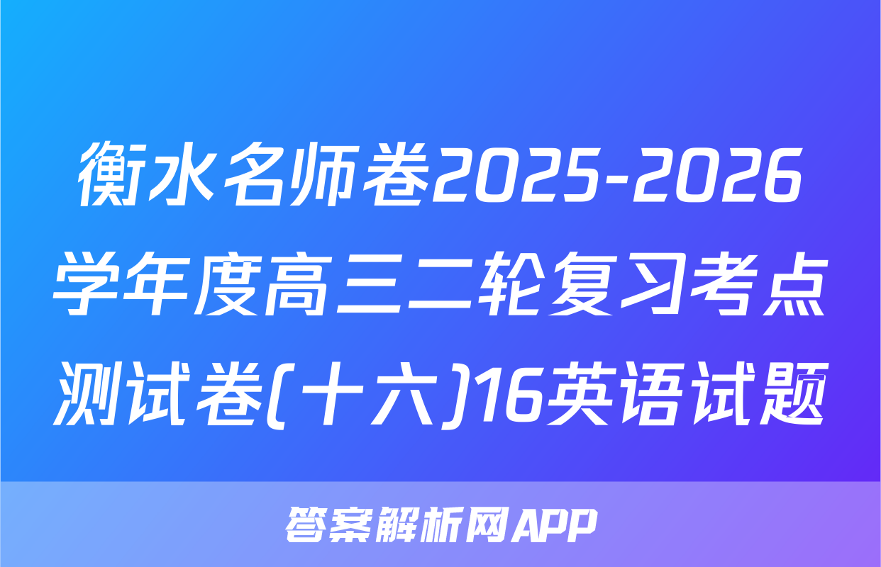 衡水名师卷2025-2026学年度高三二轮复习考点测试卷(十六)16英语试题