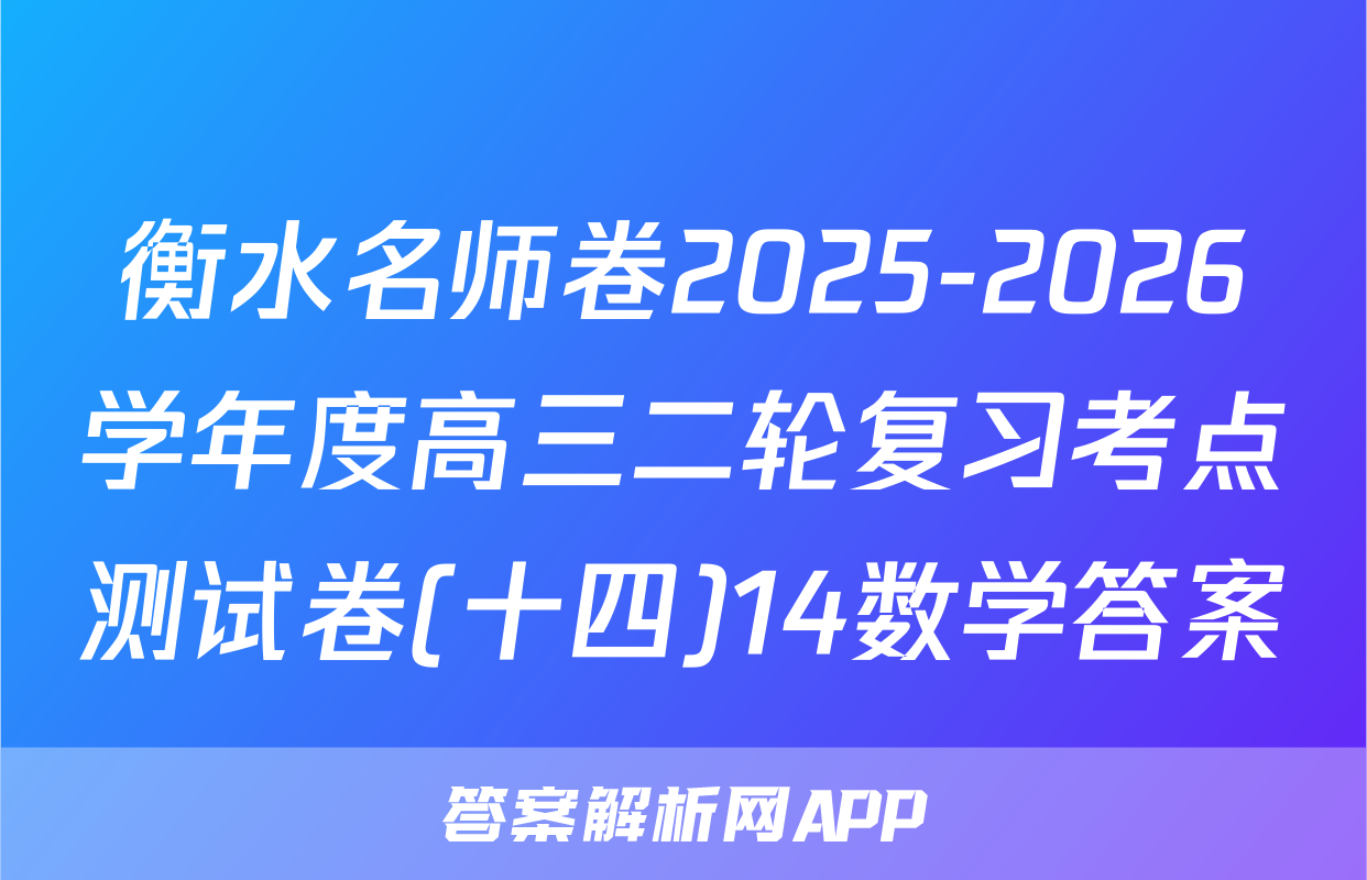 衡水名师卷2025-2026学年度高三二轮复习考点测试卷(十四)14数学答案