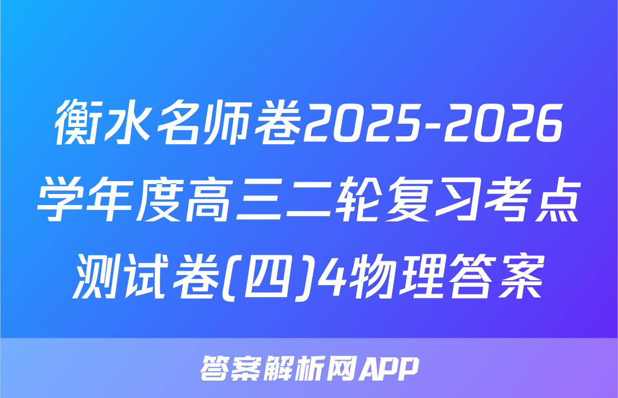 衡水名师卷2025-2026学年度高三二轮复习考点测试卷(四)4物理答案