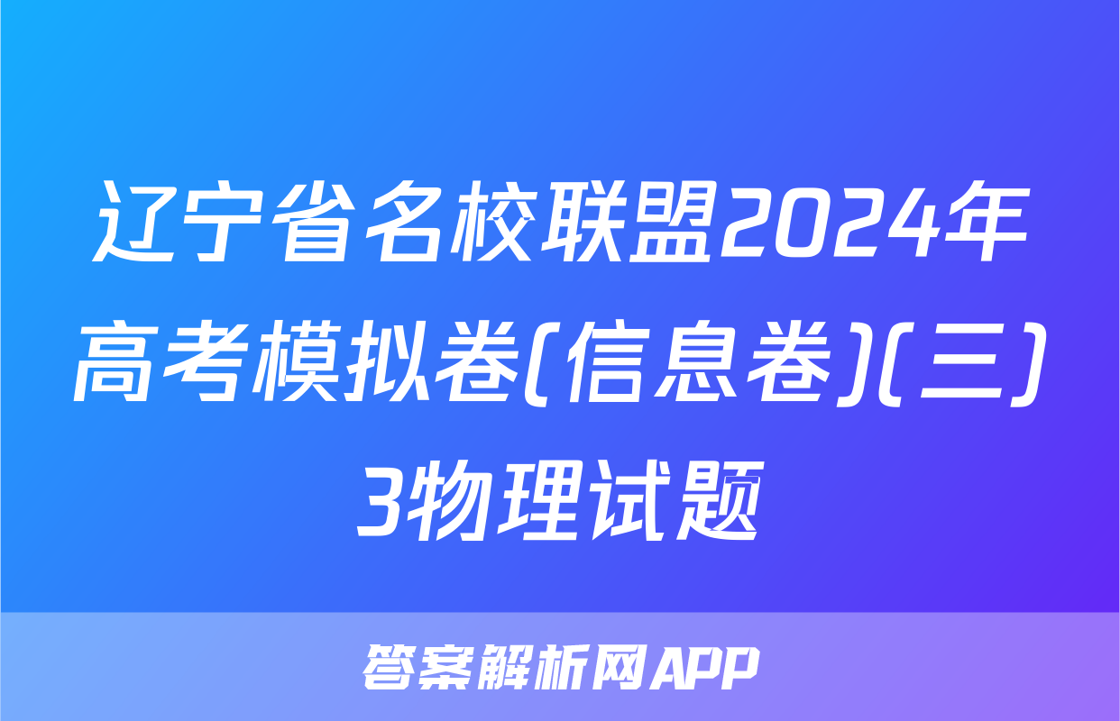 辽宁省名校联盟2024年高考模拟卷(信息卷)(三)3物理试题