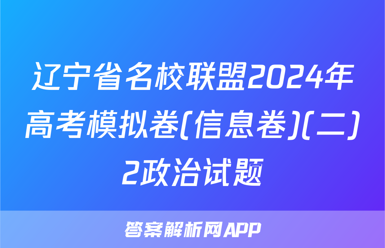 辽宁省名校联盟2024年高考模拟卷(信息卷)(二)2政治试题