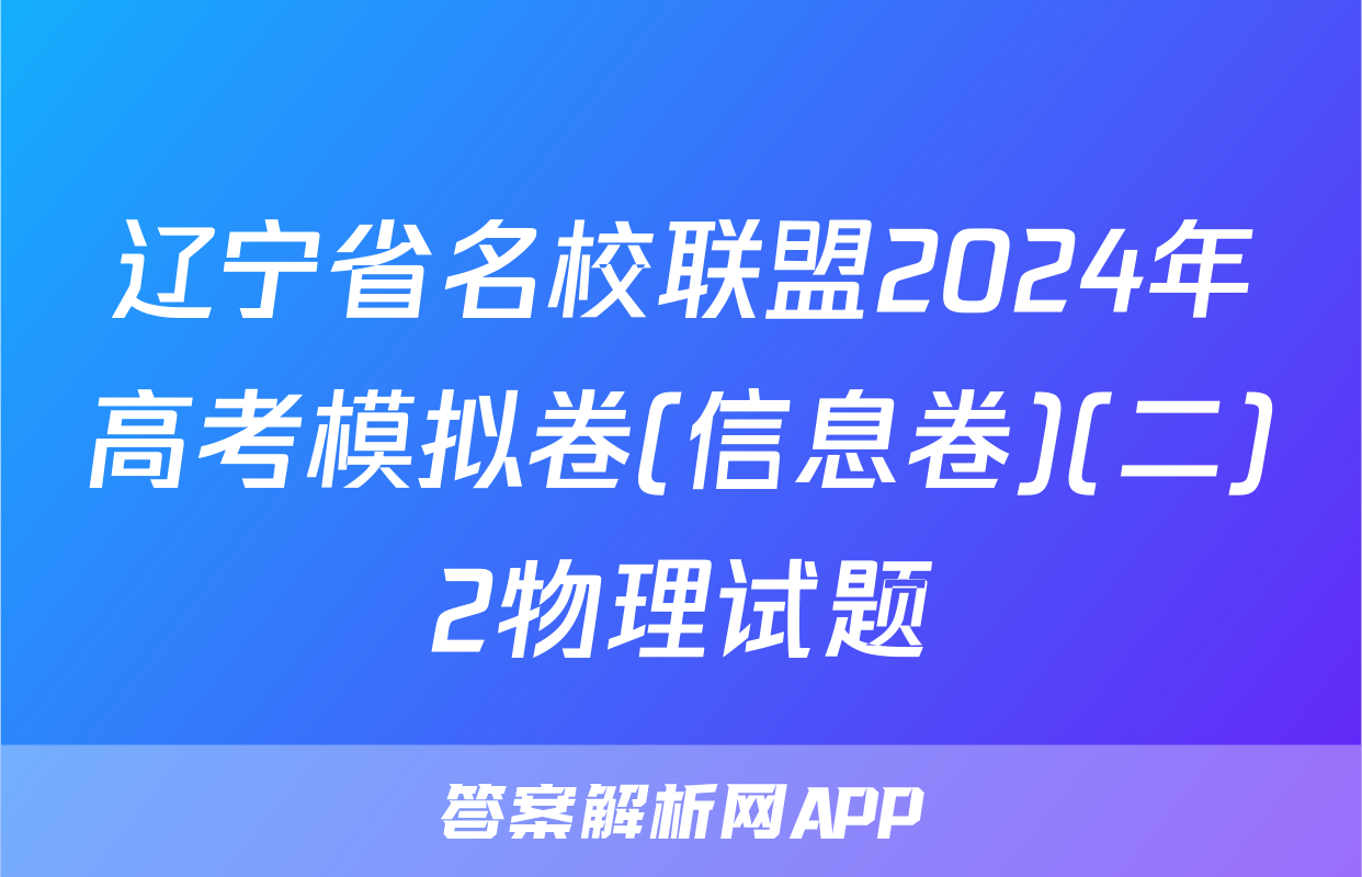 辽宁省名校联盟2024年高考模拟卷(信息卷)(二)2物理试题
