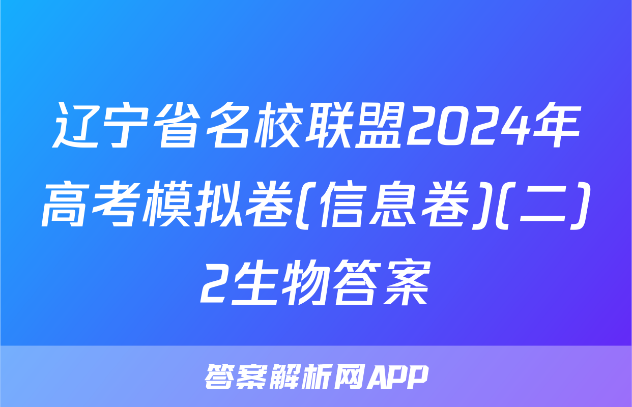 辽宁省名校联盟2024年高考模拟卷(信息卷)(二)2生物答案