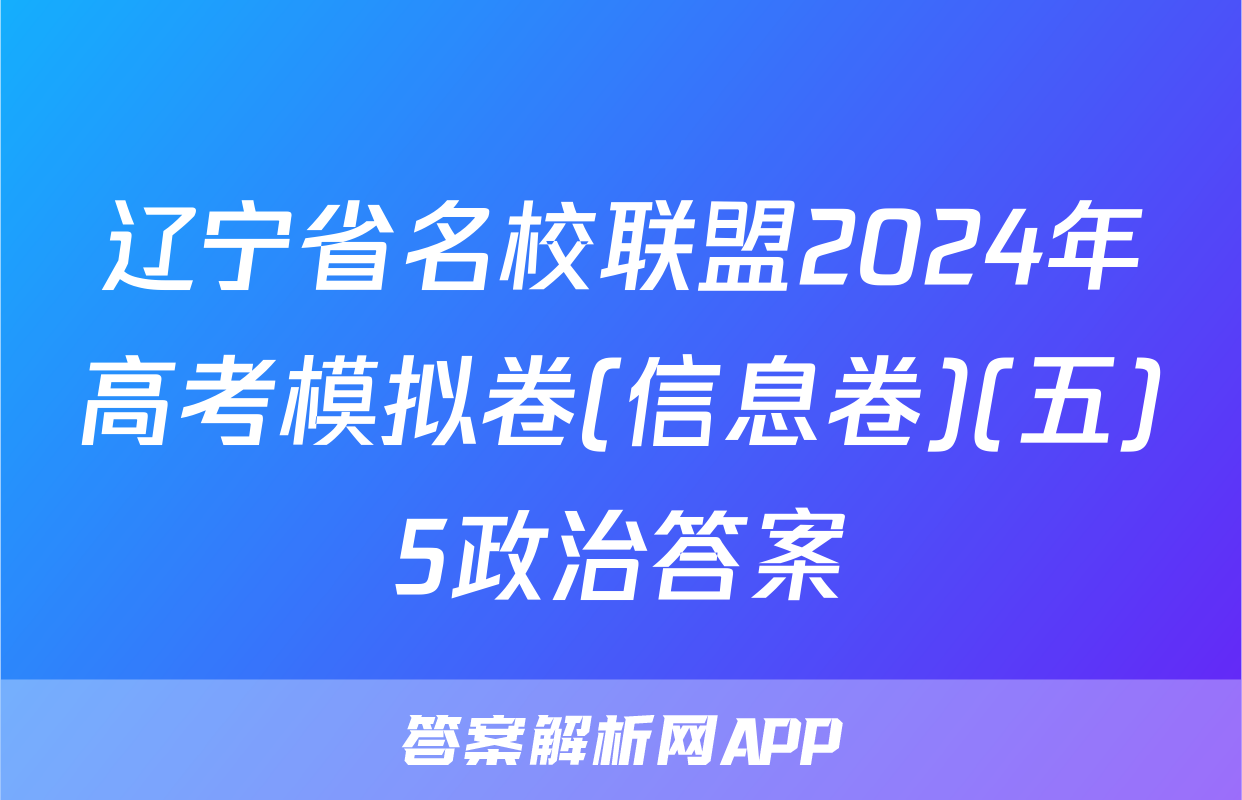辽宁省名校联盟2024年高考模拟卷(信息卷)(五)5政治答案