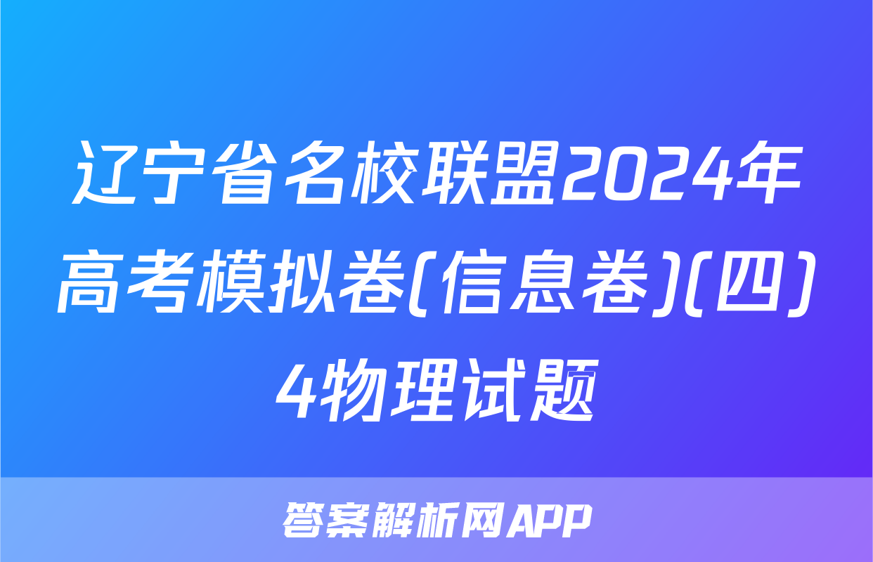 辽宁省名校联盟2024年高考模拟卷(信息卷)(四)4物理试题