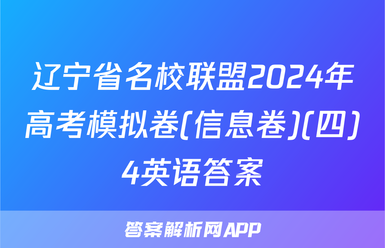 辽宁省名校联盟2024年高考模拟卷(信息卷)(四)4英语答案