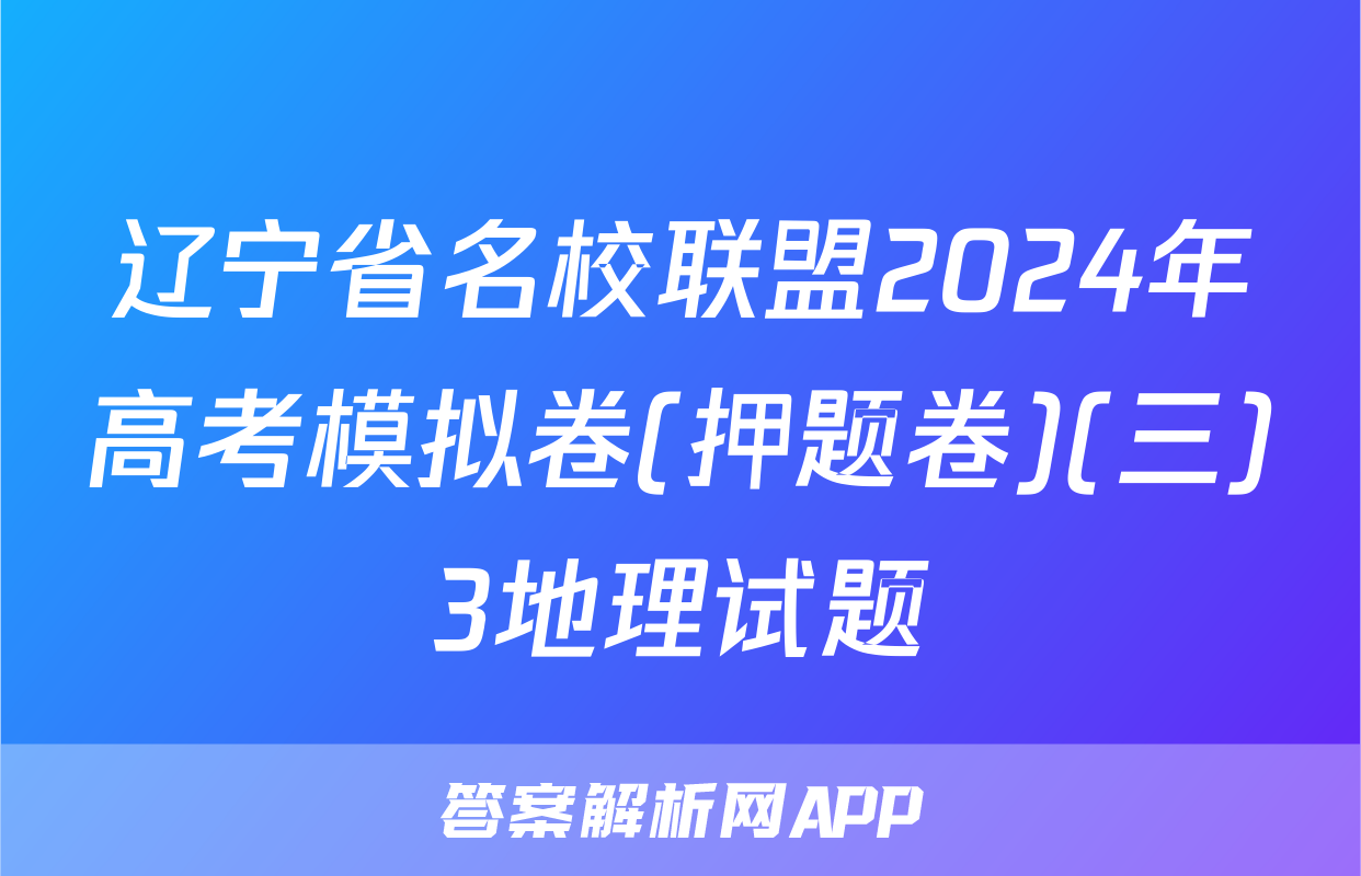 辽宁省名校联盟2024年高考模拟卷(押题卷)(三)3地理试题