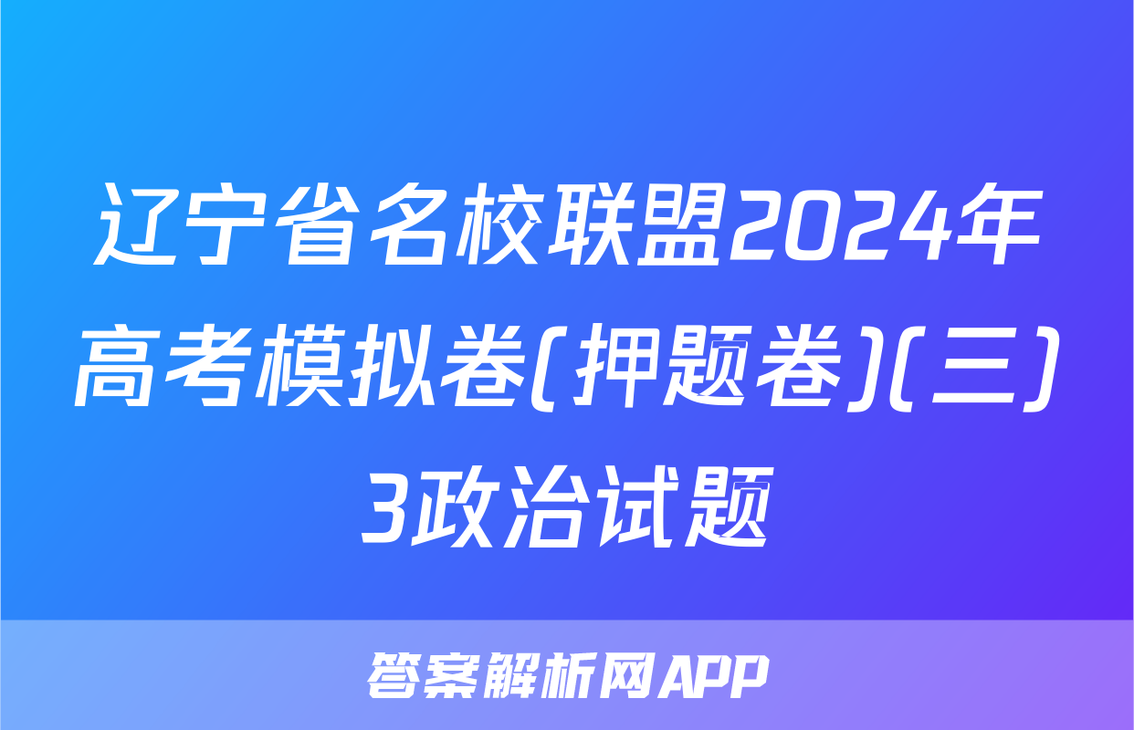 辽宁省名校联盟2024年高考模拟卷(押题卷)(三)3政治试题