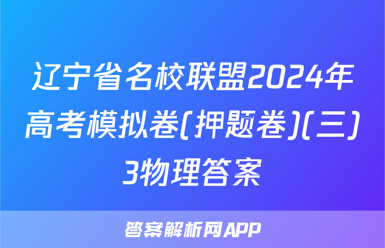 辽宁省名校联盟2024年高考模拟卷(押题卷)(三)3物理答案