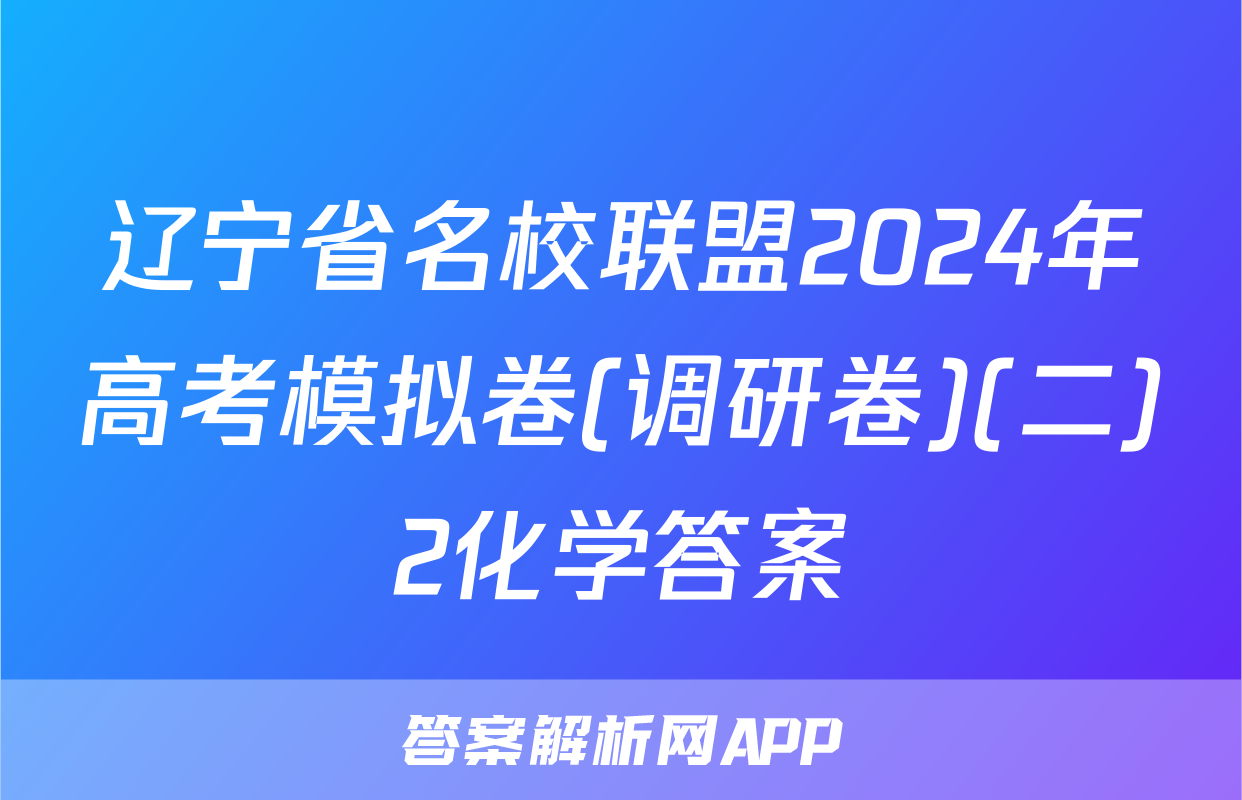 辽宁省名校联盟2024年高考模拟卷(调研卷)(二)2化学答案