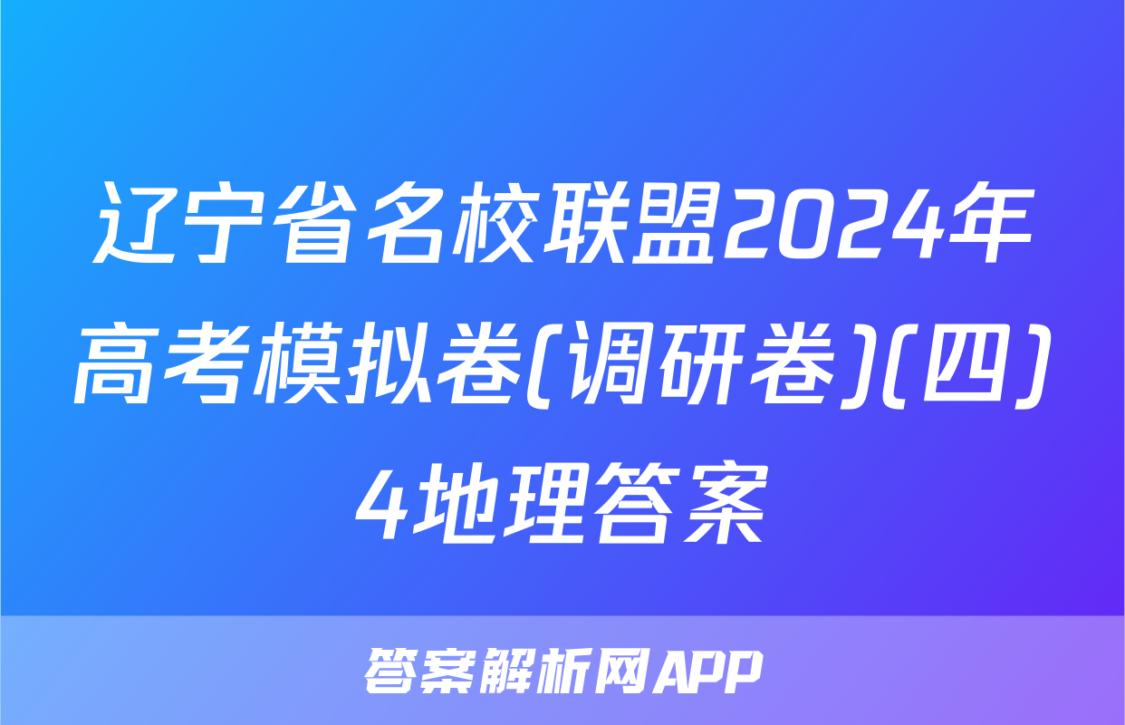 辽宁省名校联盟2024年高考模拟卷(调研卷)(四)4地理答案