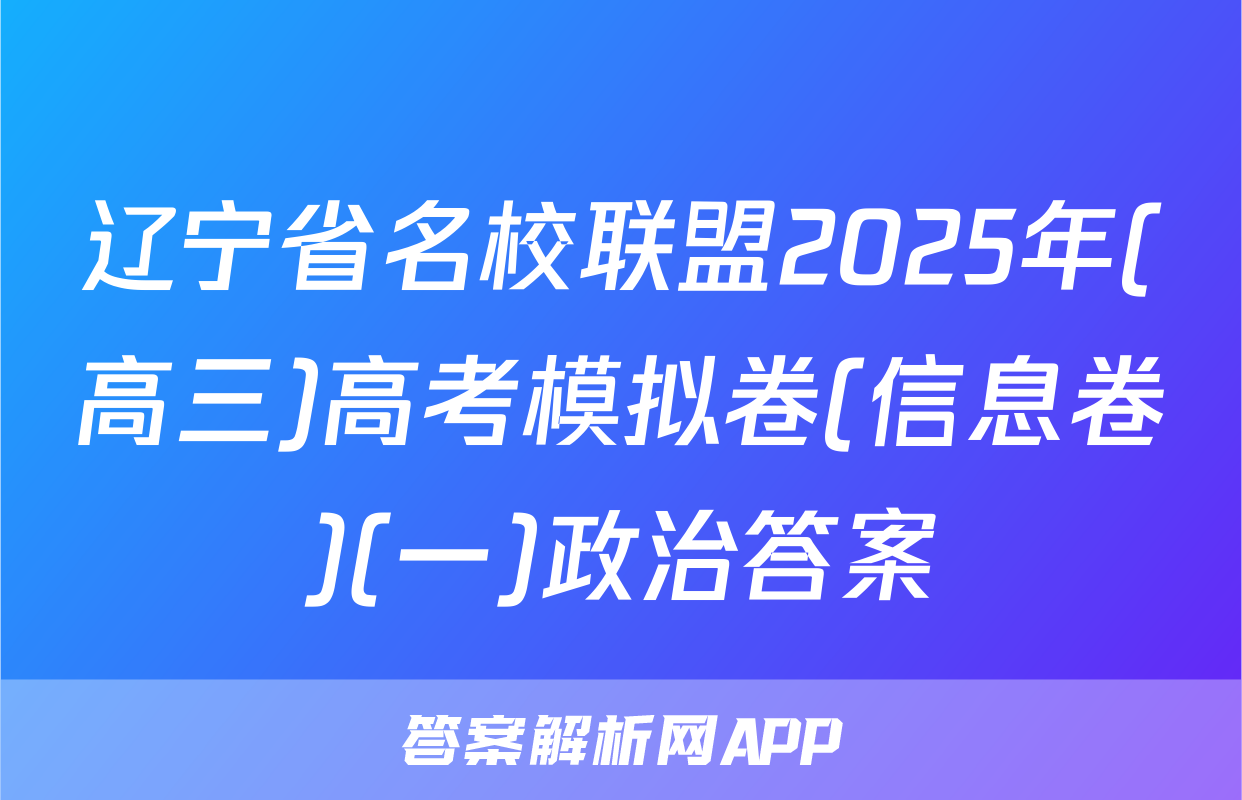 辽宁省名校联盟2025年(高三)高考模拟卷(信息卷)(一)政治答案